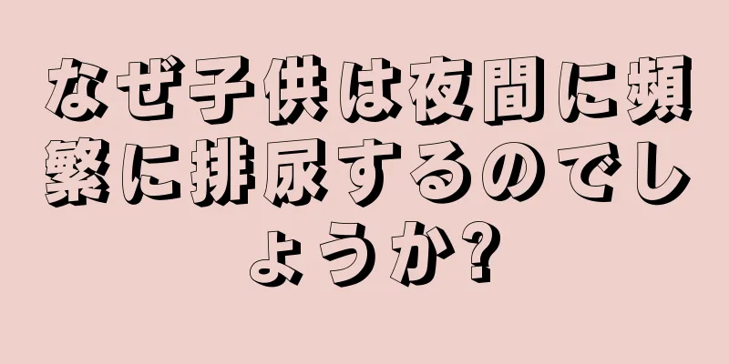 なぜ子供は夜間に頻繁に排尿するのでしょうか?