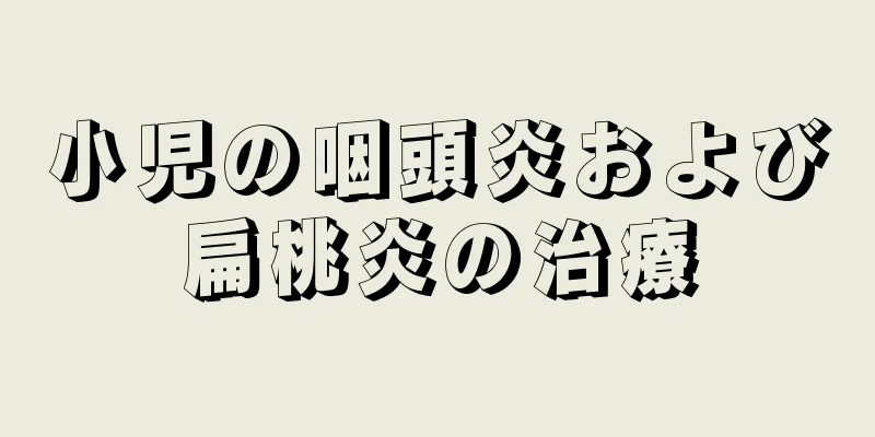 小児の咽頭炎および扁桃炎の治療