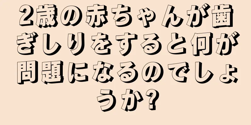 2歳の赤ちゃんが歯ぎしりをすると何が問題になるのでしょうか?