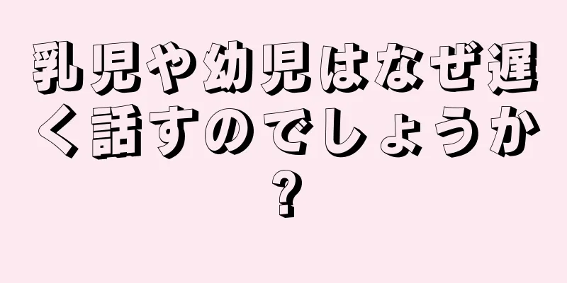 乳児や幼児はなぜ遅く話すのでしょうか?