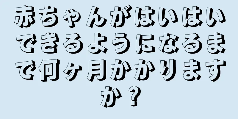 赤ちゃんがはいはいできるようになるまで何ヶ月かかりますか？