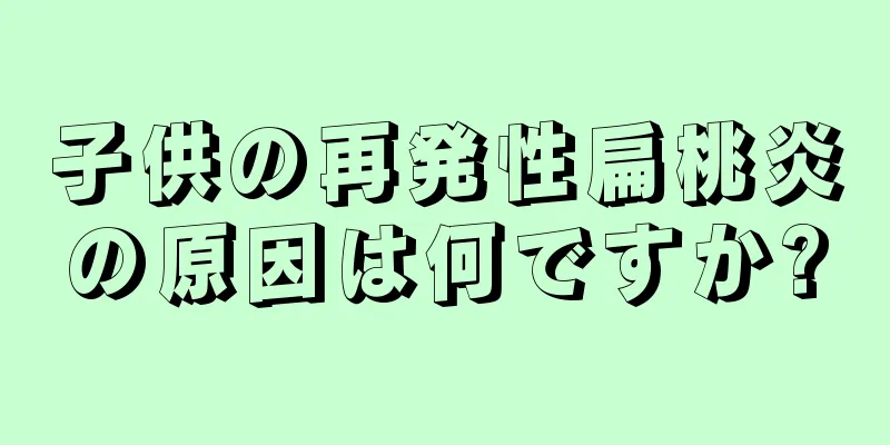 子供の再発性扁桃炎の原因は何ですか?