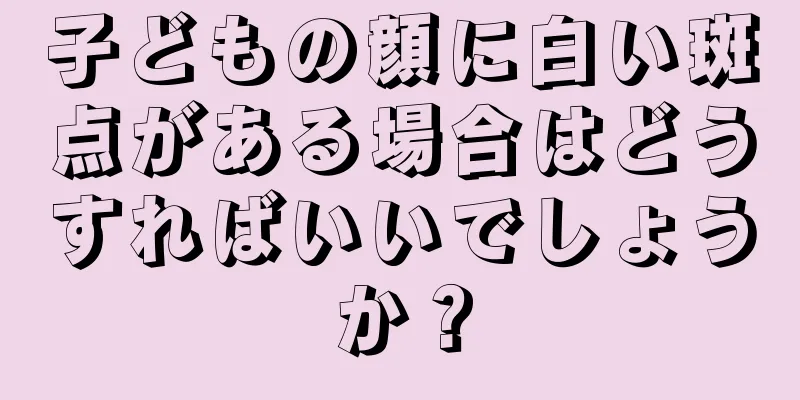 子どもの顔に白い斑点がある場合はどうすればいいでしょうか？