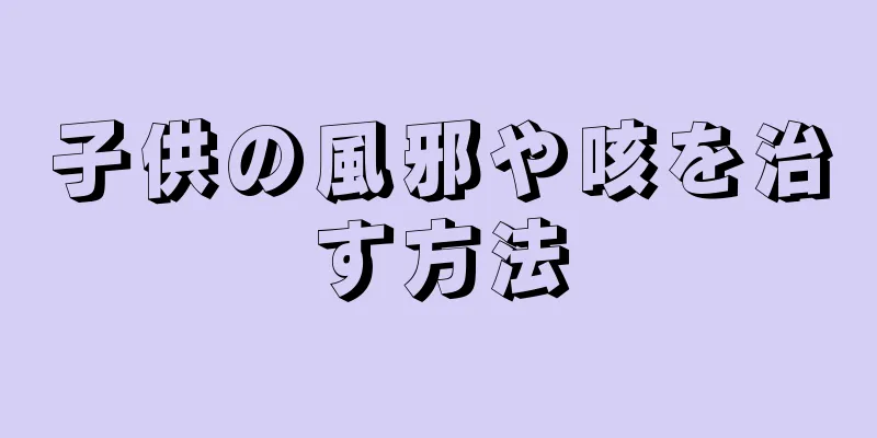 子供の風邪や咳を治す方法
