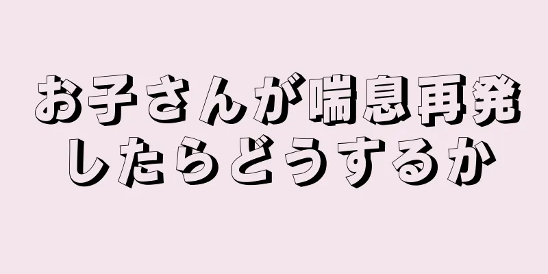お子さんが喘息再発したらどうするか