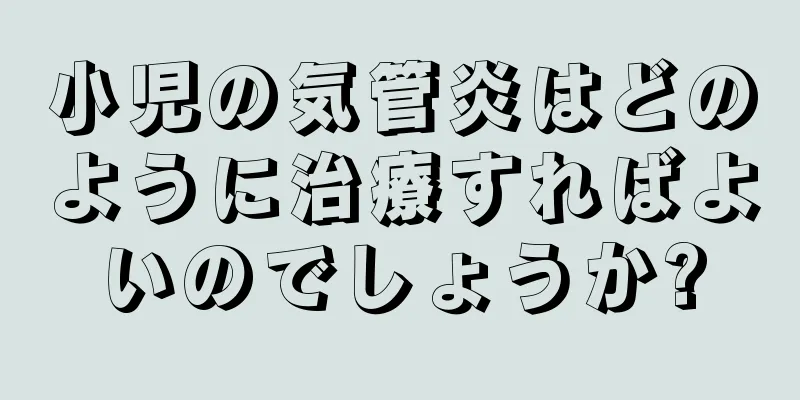 小児の気管炎はどのように治療すればよいのでしょうか?