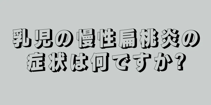乳児の慢性扁桃炎の症状は何ですか?