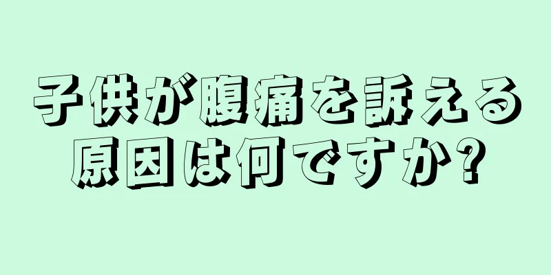 子供が腹痛を訴える原因は何ですか?