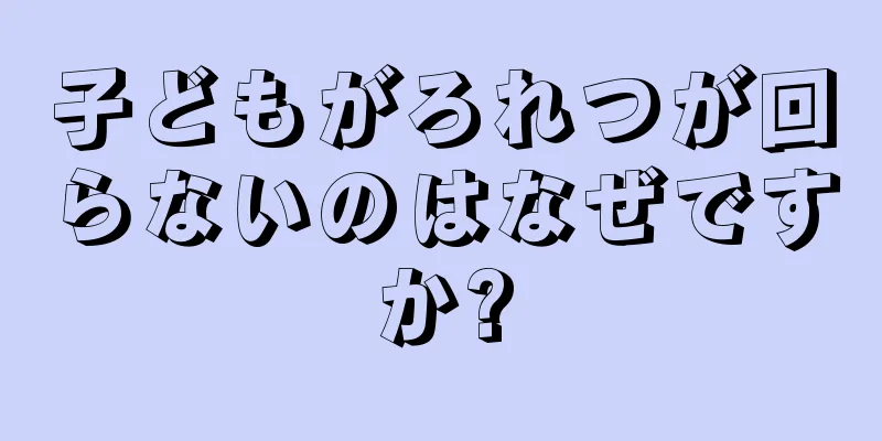 子どもがろれつが回らないのはなぜですか?