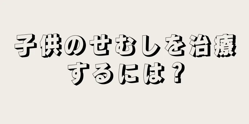 子供のせむしを治療するには？