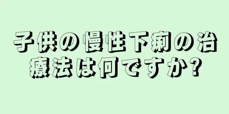 子供の慢性下痢の治療法は何ですか?