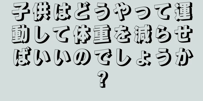 子供はどうやって運動して体重を減らせばいいのでしょうか?