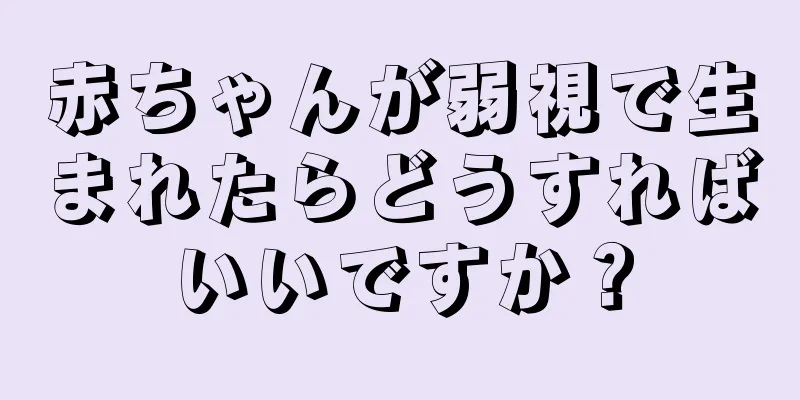 赤ちゃんが弱視で生まれたらどうすればいいですか？