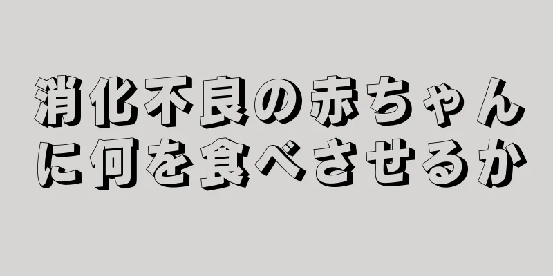 消化不良の赤ちゃんに何を食べさせるか