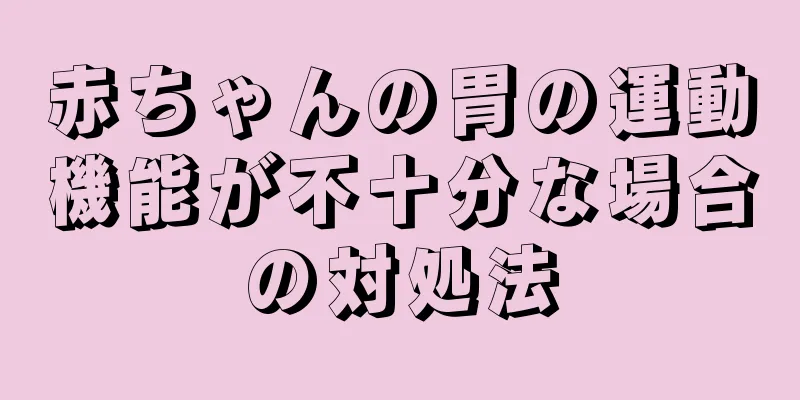 赤ちゃんの胃の運動機能が不十分な場合の対処法