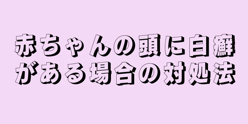 赤ちゃんの頭に白癬がある場合の対処法