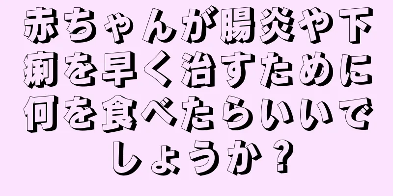 赤ちゃんが腸炎や下痢を早く治すために何を食べたらいいでしょうか？