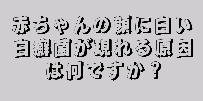 赤ちゃんの顔に白い白癬菌が現れる原因は何ですか？