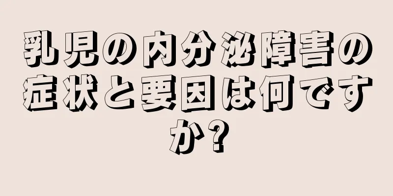 乳児の内分泌障害の症状と要因は何ですか?