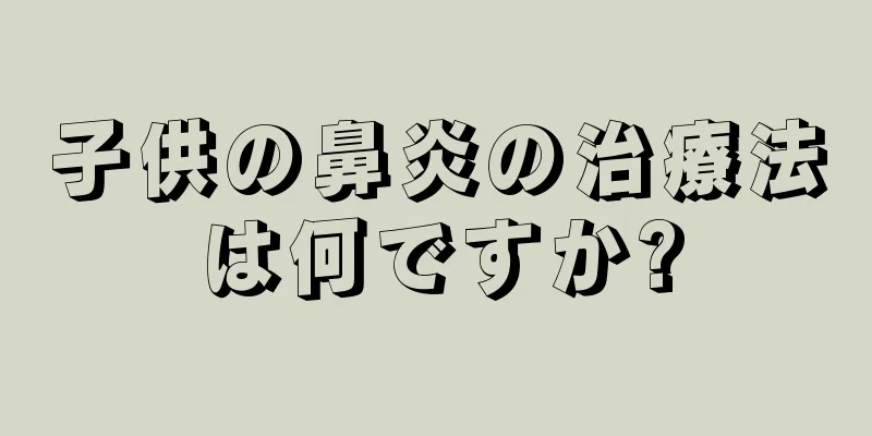 子供の鼻炎の治療法は何ですか?