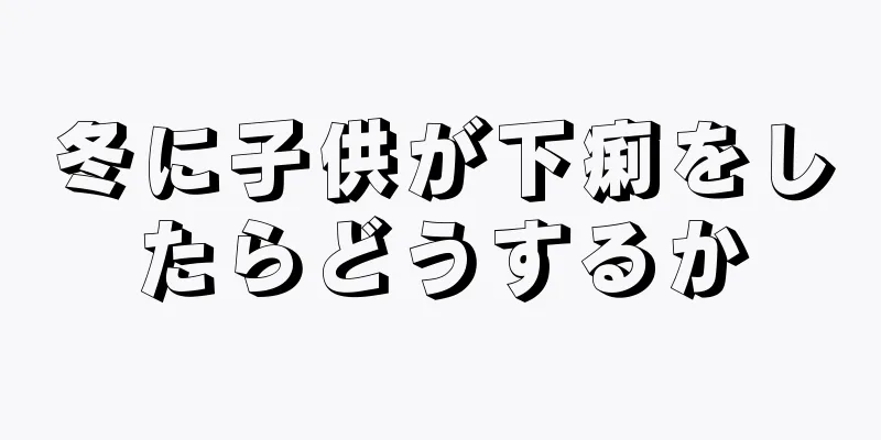 冬に子供が下痢をしたらどうするか
