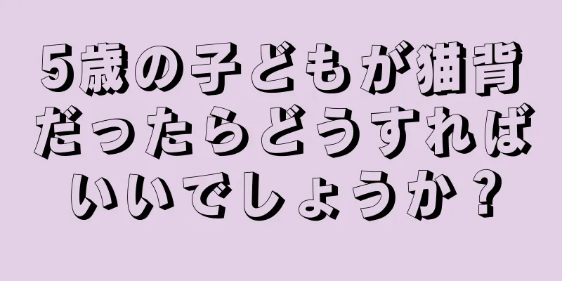 5歳の子どもが猫背だったらどうすればいいでしょうか？