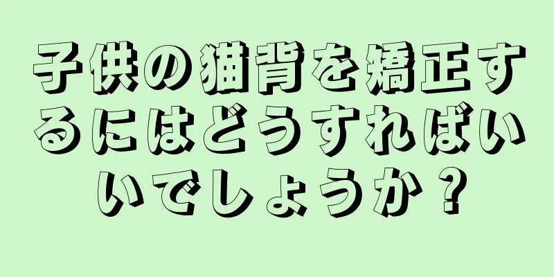 子供の猫背を矯正するにはどうすればいいでしょうか？