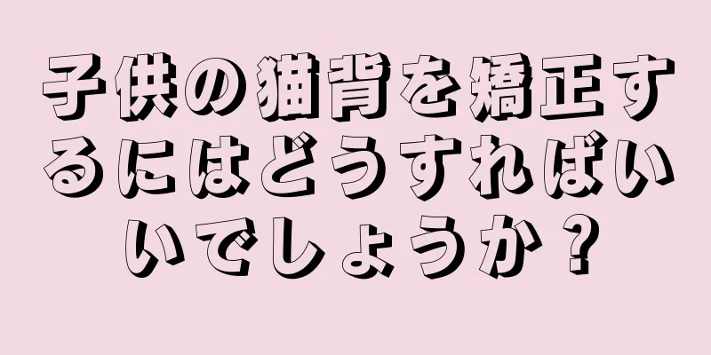 子供の猫背を矯正するにはどうすればいいでしょうか？