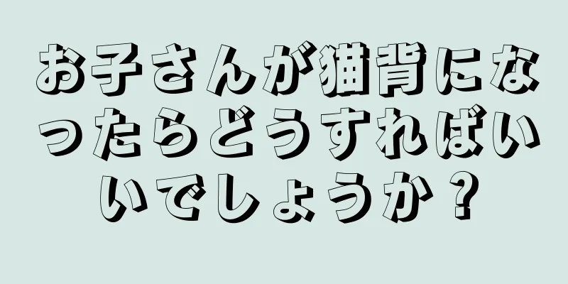 お子さんが猫背になったらどうすればいいでしょうか？