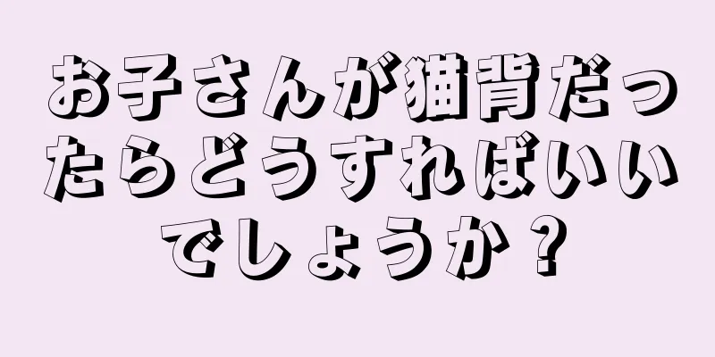 お子さんが猫背だったらどうすればいいでしょうか？