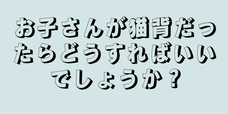 お子さんが猫背だったらどうすればいいでしょうか？