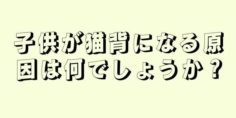 子供が猫背になる原因は何でしょうか？