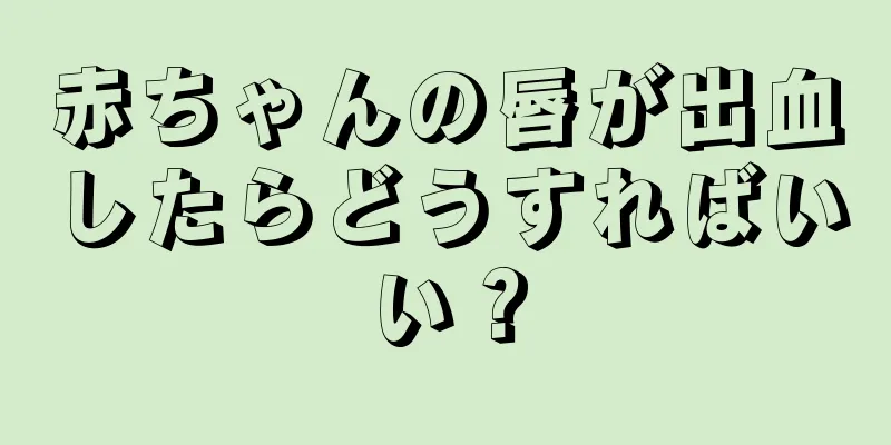 赤ちゃんの唇が出血したらどうすればいい？
