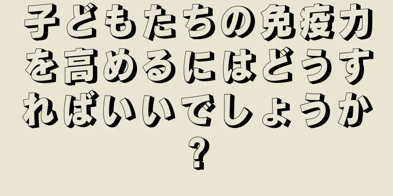 子どもたちの免疫力を高めるにはどうすればいいでしょうか?