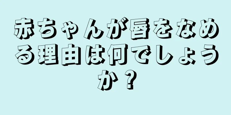 赤ちゃんが唇をなめる理由は何でしょうか？