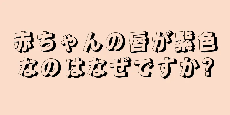 赤ちゃんの唇が紫色なのはなぜですか?