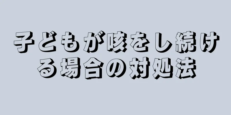 子どもが咳をし続ける場合の対処法