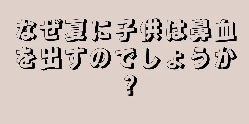 なぜ夏に子供は鼻血を出すのでしょうか？