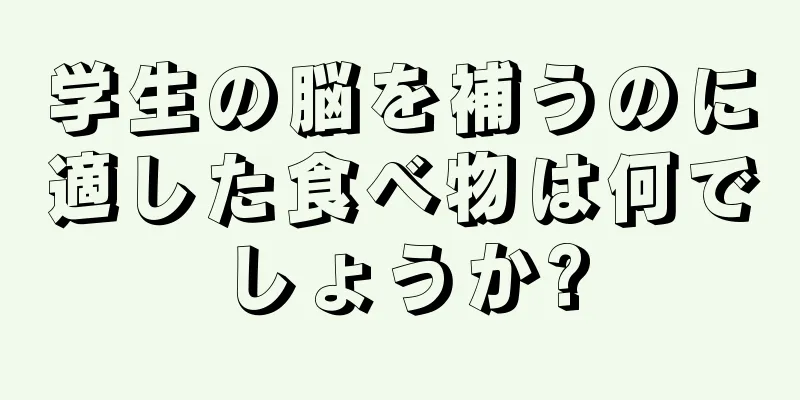 学生の脳を補うのに適した食べ物は何でしょうか?