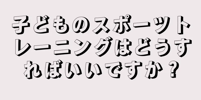 子どものスポーツトレーニングはどうすればいいですか？