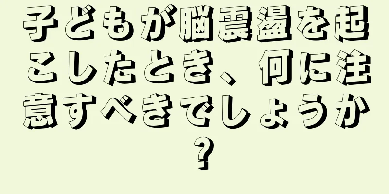 子どもが脳震盪を起こしたとき、何に注意すべきでしょうか？
