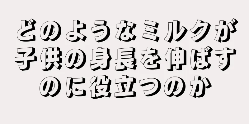 どのようなミルクが子供の身長を伸ばすのに役立つのか