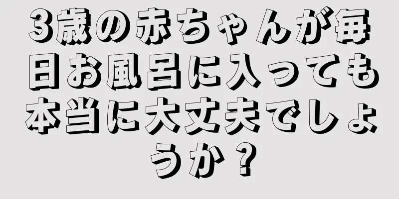 3歳の赤ちゃんが毎日お風呂に入っても本当に大丈夫でしょうか？