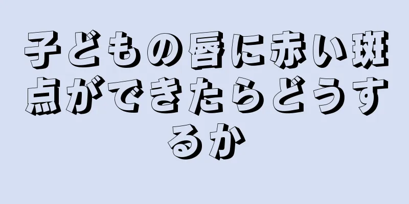 子どもの唇に赤い斑点ができたらどうするか