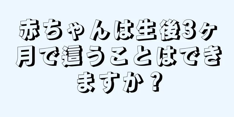 赤ちゃんは生後3ヶ月で這うことはできますか？