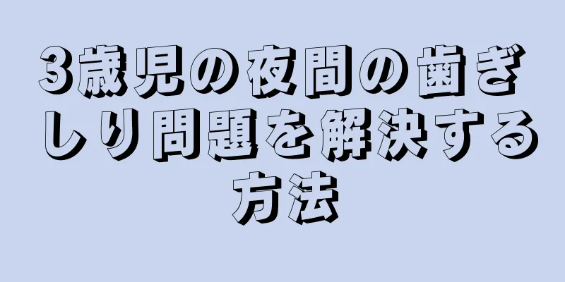 3歳児の夜間の歯ぎしり問題を解決する方法