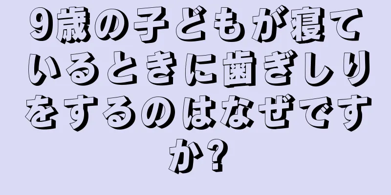 9歳の子どもが寝ているときに歯ぎしりをするのはなぜですか?