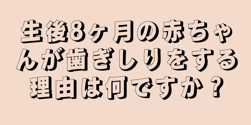 生後8ヶ月の赤ちゃんが歯ぎしりをする理由は何ですか？