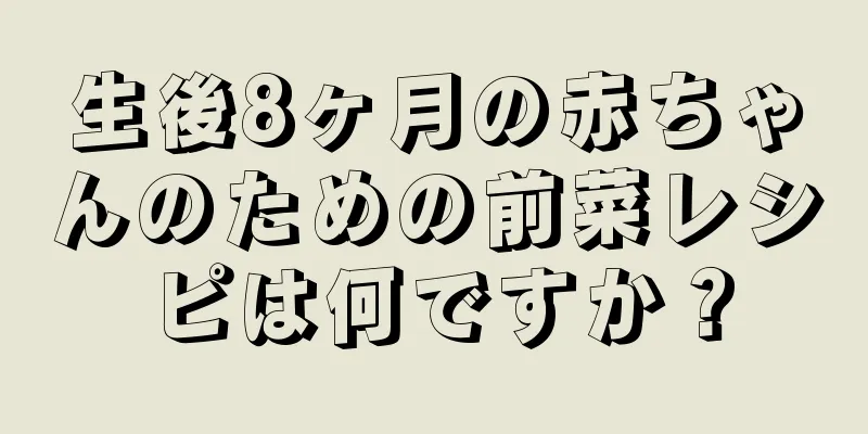 生後8ヶ月の赤ちゃんのための前菜レシピは何ですか？