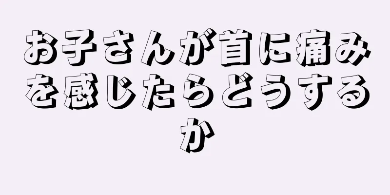 お子さんが首に痛みを感じたらどうするか